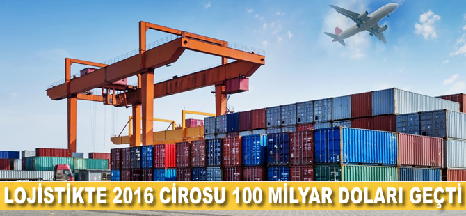 Lojistikte 2016 cirosu 100 milyar doları geçti