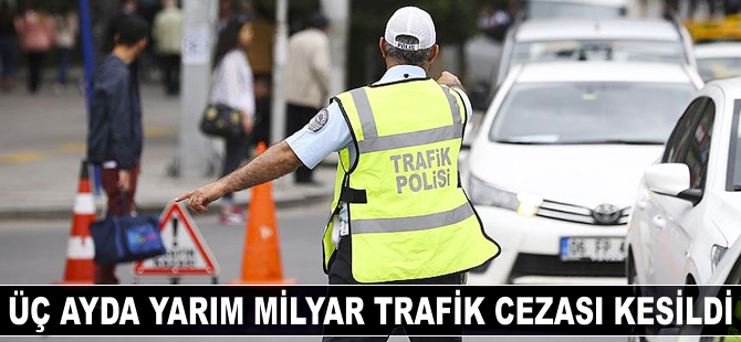 Üç ayda yarım milyar trafik cezası kesildi
