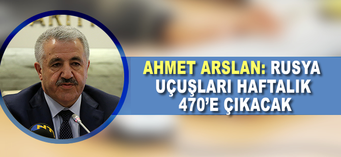 Ahmet Arslan: Rusya uçuşları haftalık 470'e çıkacak