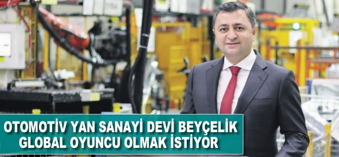 Otomotiv yan sanayi devi Beyçelik, global oyuncu olmak istiyor