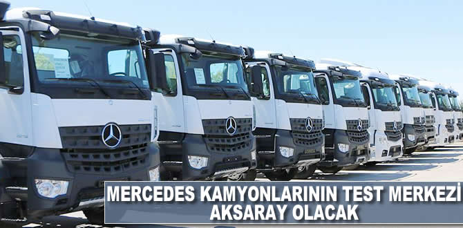 Mercedes kamyonların uzun yol testlerinde tek merkez Aksaray olacak