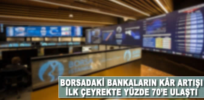 Borsadaki bankaların kar artışı ilk çeyrekte yüzde 70'e yaklaştı