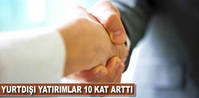 Yurtdışı yatırımlar 10 kat arttı