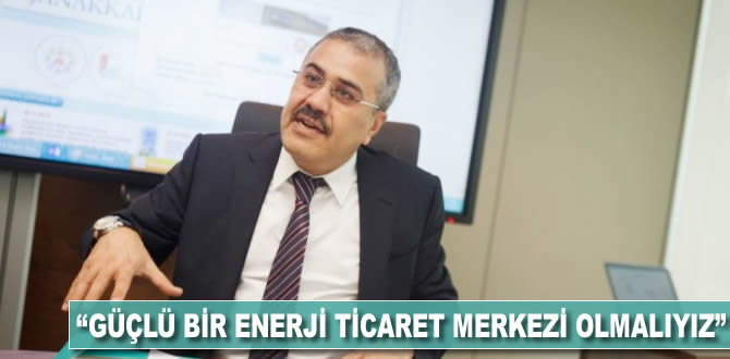 'Güçlü bir enerji ticaret merkezi olmalıyız'