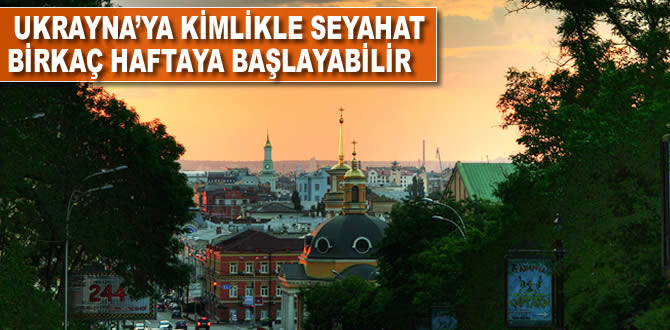 Ukrayna'ya kimlikle seyahat birkaç haftaya başlayabilir