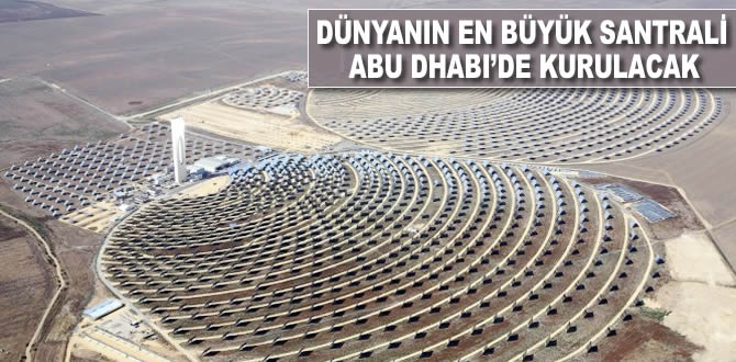 Dünyanın en büyük santrali Abu Dhabi'de yapılacak