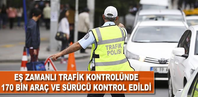 Eş zamanlı trafik denetiminde 170 bin araç ve sürücü kontrol edildi