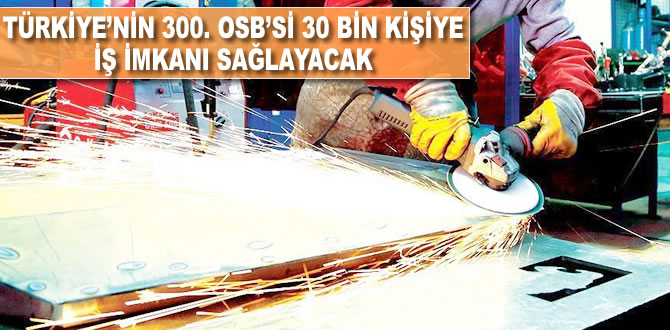 Türkiye'nin 300. OSB'si 30 bin kişiye iş imkanı sağlayacak