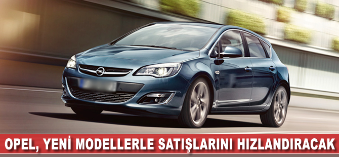 Opel, yeni modellerle satışlarını hızlandıracak
