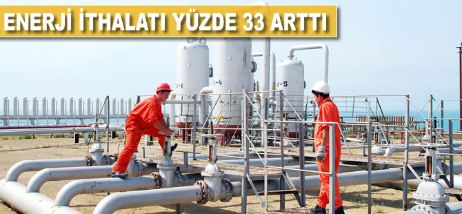 Enerji ithalatı yüzde 33 arttı
