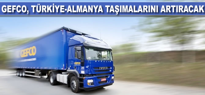 Gefco, Türkiye-Almanya taşımalarını artıracak