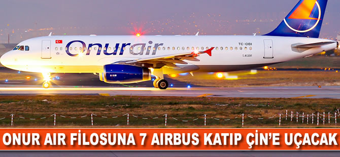 Onur Air filosuna 7 Airbus katıp Çin'e uçacak
