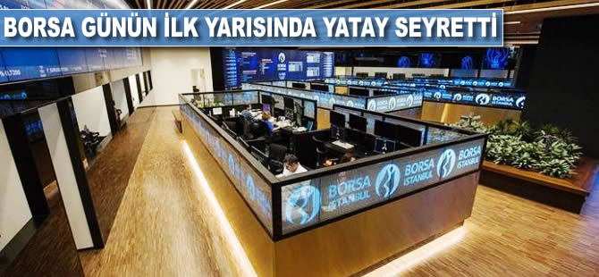 Borsa günün ilk yarısında yatay seyretti
