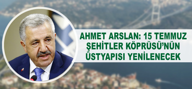 Ahmet Arslan: 15 Temmuz Şehitler Köprüsü’nün üstyapısı yenilenecek