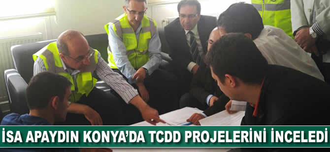 İsa Apaydın Konya'da TCDD Projelerini İnceledi