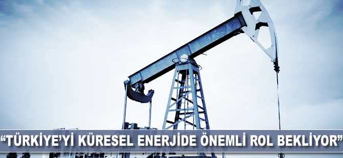 "Türkiye'yi küresel enerjide önemli rol bekliyor"