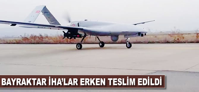Bayraktar İHA'lar erken teslim edildi
