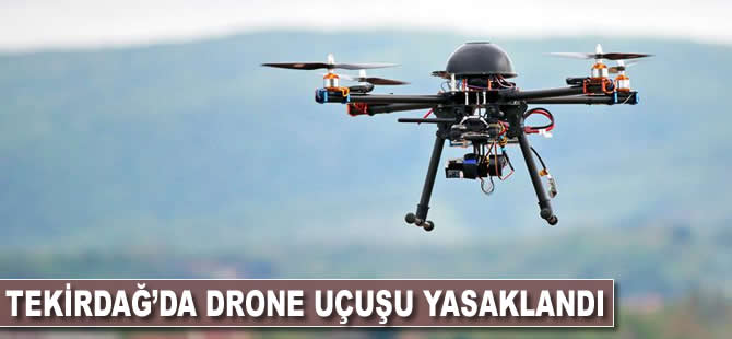 Tekirdağ'da drone uçuşu yasağı