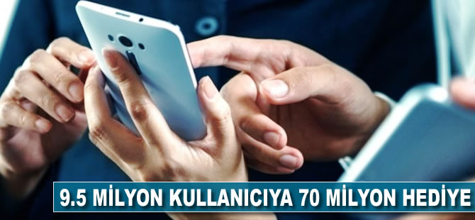 9.5 milyon kullanıcıya 70 milyon hediye