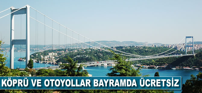 Köprü ve otoyollar bayram boyunca ücretsiz olacak