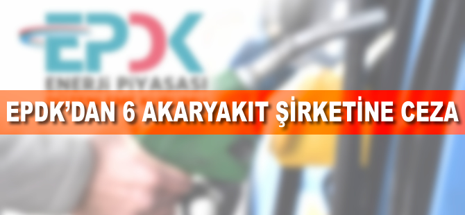 EPDK'dan 6 akaryakıt şirketine 2 buçuk milyon lira ceza