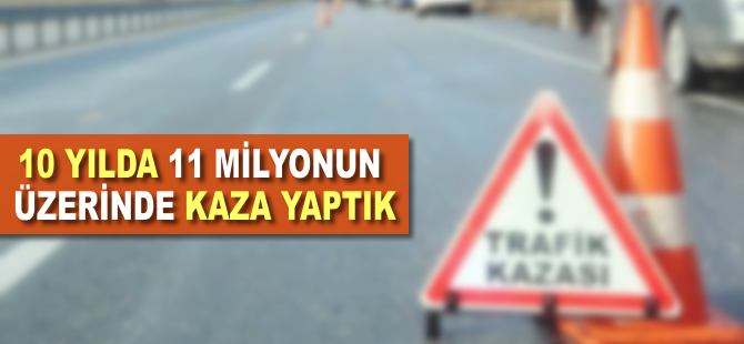 10 yılda 11 milyonun üzerinde kaza yaptık