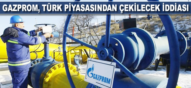 Gazprom, Türk piyasasından çekilecek iddiası