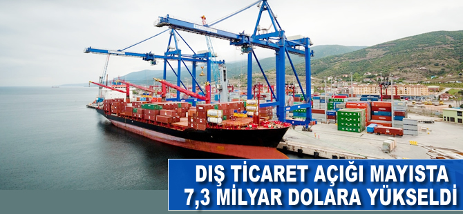 Dış ticaret açığı mayısta 7.3 milyar dolara yükseldi