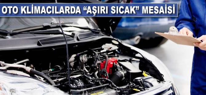Oto klimacılarda "aşırı sıcak" mesaisi