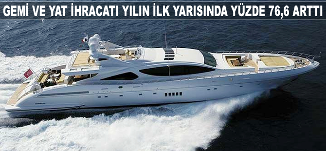 Gemi ve yat ihracatı yılın ilk yarısında yüzde 76,6 arttı