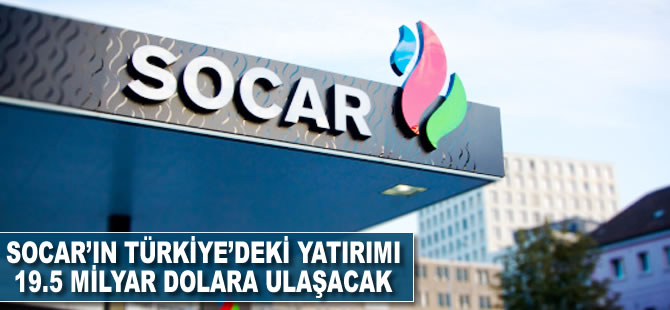 SOCAR’ın Türkiye’deki yatırımı 19.5 milyar dolara ulaşacak