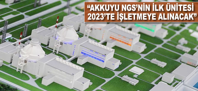 "Akkuyu nükleer santralinin ilk ünitesi 2023'te işletmeye alınacak"