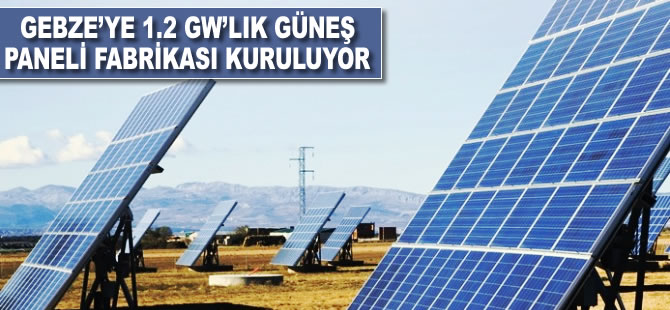 Gebze’ye 1.2 GW’lık güneş paneli fabrikası