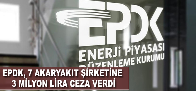 EPDK, 7 akaryakıt şirketine 3 milyon lira ceza verdi