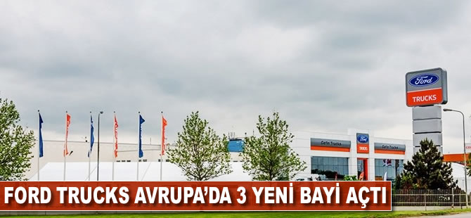 Ford Trucks Avrupa’da 3 yeni bayi açtı