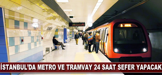İstanbul'da metro ve tramvay 24 saat sefer yapacak