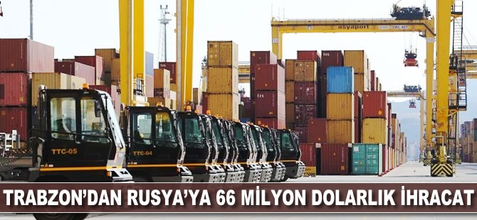 Trabzon'dan Rusya'ya 66 milyon dolarlık ihracat