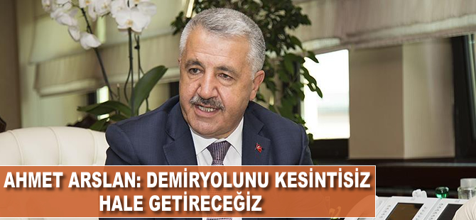 Ahmet Arslan: Demiryolunu kesintisiz hale getireceğiz