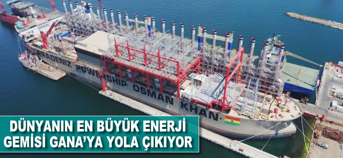 Dünyanın en büyük enerji gemisi Gana'ya yola çıkıyor