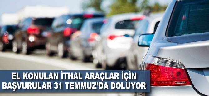 El konulan ithal oto için başvurular 31 Temmuz’da doluyor