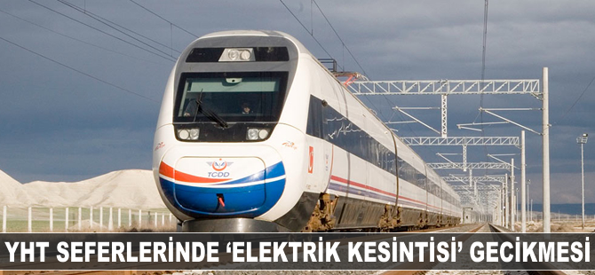 YHT seferlerinde 'elektrik kesintisi' gecikmesi