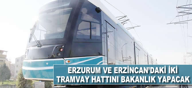 Erzincan ve Erzurum'daki iki tramvay hattını bakanlık yapacak