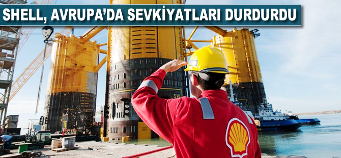 Shell, Avrupa'da sevkiyatları durdurdu