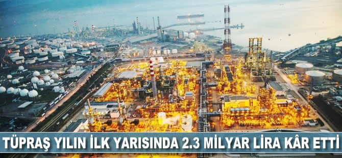 Tüpraş yılın ilk yarısında 2.3 milyar lira kâr etti