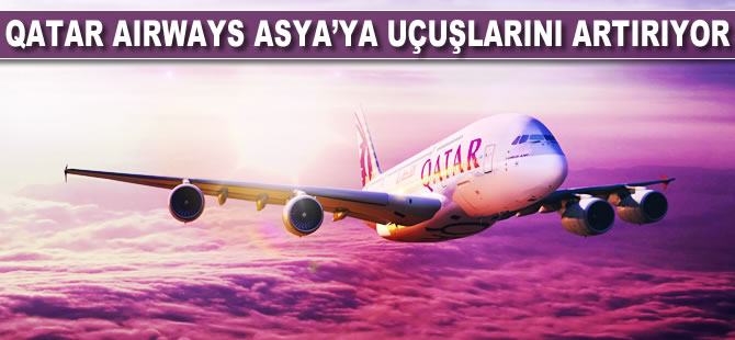 Qatar Airways Asya’ya uçuşlarını artırıyor