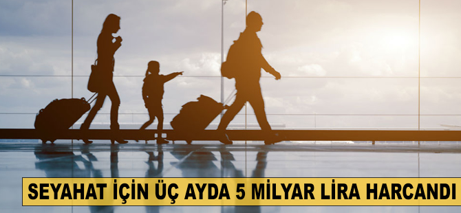 Seyahat için üç ayda 5 milyar lira harcandı