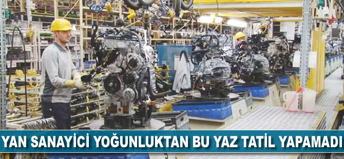 Yan sanayici yoğunluktan bu yaz tatil yapamadı