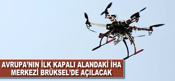 Avrupa'nın ilk kapalı alandaki İHA merkezi Brüksel'de açılacak