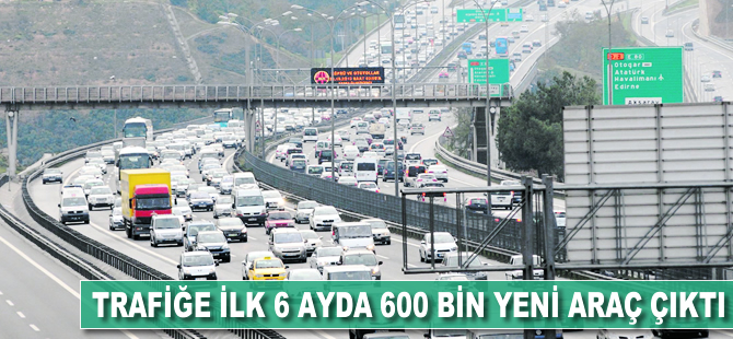 Trafiğe ilk 6 ayda 600 bin yeni araç çıktı
