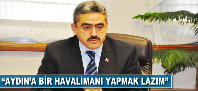 "Aydın'a bir havalimanı yapmak lazım"